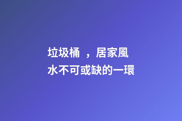 垃圾桶，居家風水不可或缺的一環
